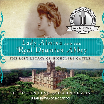 Lady Almina and the Real Downton Abbey: The Lost Legacy of Highclere Castle - Carnarvon, The Countess of, and The Countess of Carnarvon, and McCaddon, Wanda (Read by)