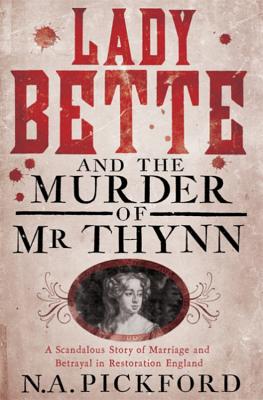 Lady Bette and the Murder of Mr Thynn: A Scandalous Story of Marriage and Betrayal in Restoration England - Pickford, Nigel