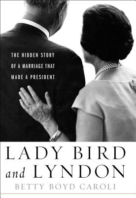 Lady Bird and Lyndon: The Hidden Story of a Marriage That Made a President - Caroli, Betty Boyd