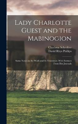 Lady Charlotte Guest and the Mabinogion; Some Notes on the Work and its Translator, With Extracts From her Journals - Phillips, David Rhys, and Schreiber, Charlotte