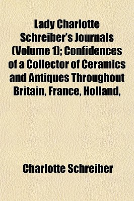 Lady Charlotte Schreiber's Journals (Volume 1); Confidences of a Collector of Ceramics and Antiques Throughout Britain, France, Holland, - Schreiber, Charlotte