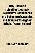 Lady Charlotte Schreiber's Journals (Volume 2); Confidences of a Collector of Ceramics and Antiques Throughout Britain, France, Holland,