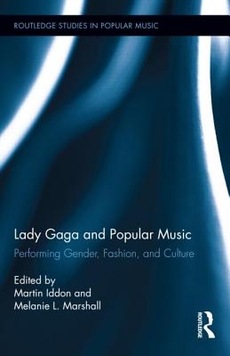 Lady Gaga and Popular Music: Performing Gender, Fashion, and Culture - Iddon, Martin, Dr. (Editor), and Marshall, Melanie (Editor)