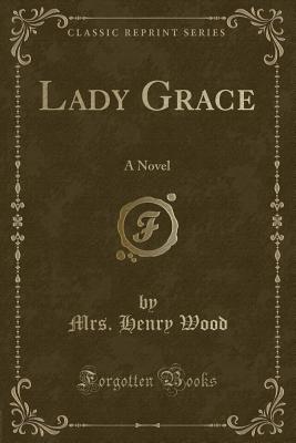 Lady Grace: A Novel (Classic Reprint) - Wood, Mrs Henry