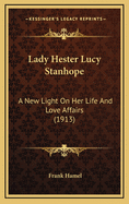 Lady Hester Lucy Stanhope: A New Light on Her Life and Love Affairs (1913)