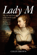 Lady M: The Life and Loves of Elizabeth Lamb, Viscountess Melbourne 1751-1818