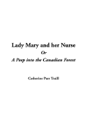 Lady Mary and Her Nurse, or a Peep Into the Canadian Forest