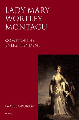 Lady Mary Wortley Montagu: Comet of the Enlightenment - Grundy, Isobel