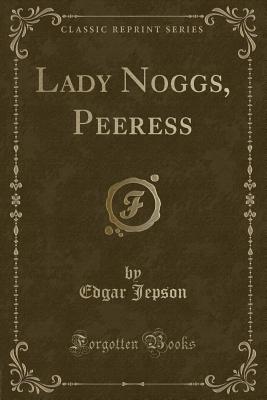 Lady Noggs, Peeress (Classic Reprint) - Jepson, Edgar