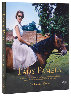 Lady Pamela: My Mother's Extraordinary Years as Daughter to the Viceroy of India, Lady-In-Waiting to the Queen, and Wife of David Hicks - Hicks, India