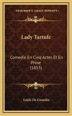 Lady Tartufe: Comedie En Cinq Actes Et En Prose (1853) - De Girardin, Emile