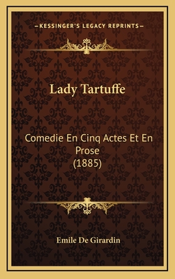 Lady Tartuffe: Comedie En Cinq Actes Et En Prose (1885) - De Girardin, Emile