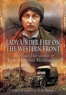 Lady Under Fire on the Western Front: The Great War Letters of Lady Dorothie Feilding MM