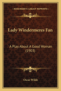 Lady Windermeres Fan: A Play about a Good Woman (1903)