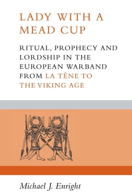 Lady with a Mead Cup: Ritual, Prophecy and Lordship in the European Warband from La Tene to the Viking Age - Enright, Michael J.