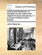 Laelius and Hortensia: Or, Thoughts on the Nature and Objects of Taste and Genius, in a Series of Letters to Two Friends