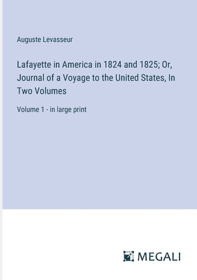 Lafayette in America in 1824 and 1825; Or, Journal of a Voyage to the United States, In Two Volumes: Volume 1 - in large print - Levasseur, Auguste