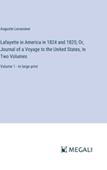 Lafayette in America in 1824 and 1825; Or, Journal of a Voyage to the United States, In Two Volumes: Volume 1 - in large print