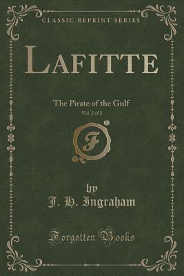 Lafitte, Vol. 2 of 2: The Pirate of the Gulf (Classic Reprint) - Ingraham, J H