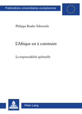 L'Afrique Est  Construire: La Responsabilit Spirituelle - Tubenzele, Philippe Kanku