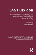 Lag's Lexicon: A Comprehensive Dictionary and Encyclopdia of the English Prison of To-Day