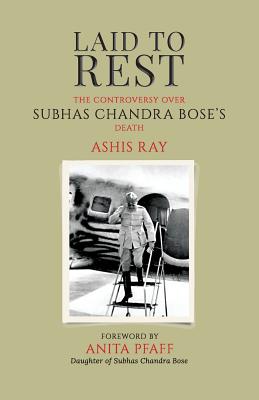 Laid to Rest: The Controversy Over Subhas Chandra Bose's Death - Ray, Ashis, and Pfaff, Anita Bose (Foreword by)