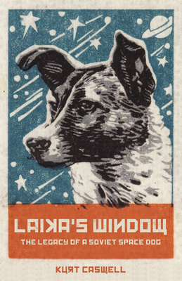 Laika's Window: The Legacy of a Soviet Space Dog - Caswell, Kurt