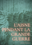L'Aisne pendant la grande guerre: Le quotidien d'un d?partement sous le feu de 1914-1918