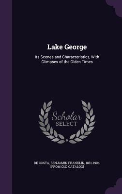 Lake George: Its Scenes and Characteristics, With Glimpses of the Olden Times - De Costa, Benjamin Franklin 1831-1904 (Creator)