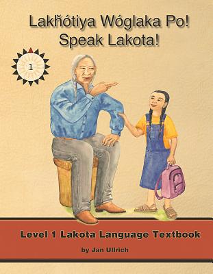 Lakhotiya Woglaka Po! - Speak Lakota! Level 1 Textbook - Ullrich, Jan F, and Lakota Language Consortium