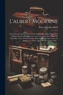 L'Albert Moderne: Ou Nouveaux Secrets ?prouv?s Et Licites, Recueillis d'Apr?s Les D?couvertes Les Plus R?centes. Les Uns Ayant Pour Objet de Rem?dier ? Un Grand Nombre d'Accidents Qui Int?ressent La Sant?; Les Autres, Quantit? de Choses Utile...