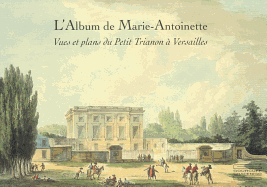 L'Album de Marie-Antoinette: Vues Et Plans Du Petit Trianon a Versailles