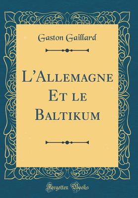 L'Allemagne Et Le Baltikum (Classic Reprint) - Gaillard, Gaston