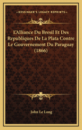 L'Alliance Du Bresil Et Des Republiques de La Plata Contre Le Gouvernement Du Paraguay (1866)