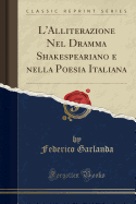 L'Alliterazione Nel Dramma Shakespeariano E Nella Poesia Italiana (Classic Reprint)