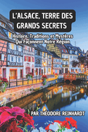 L'Alsace, Terre des Grands Secrets: Histoire, Traditions et Mystres Qui Faonnent Notre Rgion