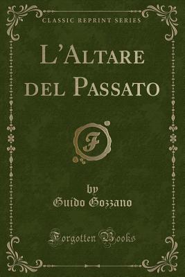 L'Altare del Passato (Classic Reprint) - Gozzano, Guido