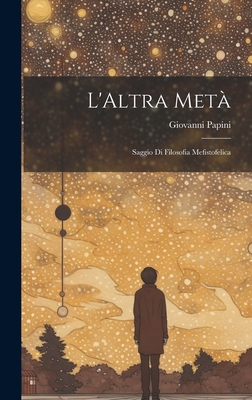 L'Altra Meta: Saggio Di Filosofia Mefistofelica - Papini, Giovanni