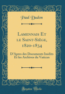 Lamennais Et Le Saint-Sige, 1820-1834: D'Apres Des Documents Indits Et Les Archives Du Vatican (Classic Reprint)