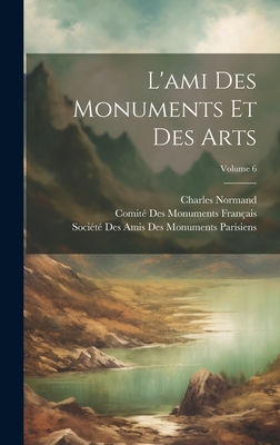 L'Ami Des Monuments Et Des Arts; Volume 6 - Normand, Charles, and Soci?t? Des Amis Des Monuments Parisie (Creator), and Comit? Des Monuments Fran?ais (Creator)