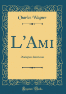 L'Ami: Dialogues Int?rieurs (Classic Reprint)