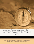L'Amico Fritz: (Friend Fritz) a Lyric Comedy in Three Acts
