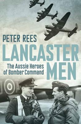 Lancaster Men: The Aussie heroes of Bomber Command - Rees, Peter
