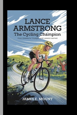 Lance Armstrong: THE CYCLING CHAMPION: From Dreams to Triumphs and Lessons Learned - E Mount, James