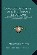 Lancelot Andrewes And His Private Devotions: A Biography, A Transcript And An Interpretation