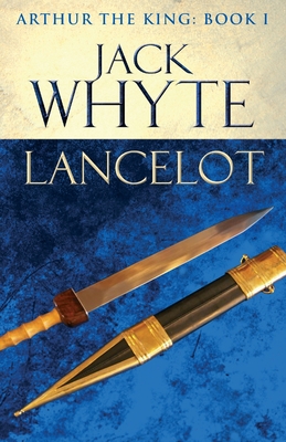 Lancelot: Legends of Camelot 4 (Arthur the King - Book I) - Whyte, Jack