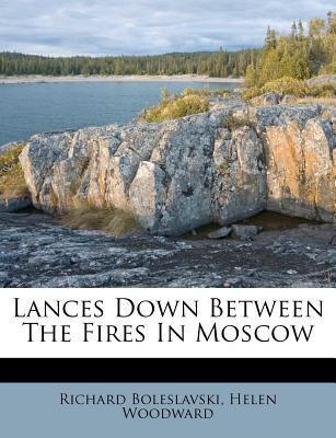 Lances Down Between the Fires in Moscow - Boleslavski, Richard, and Woodward, Helen