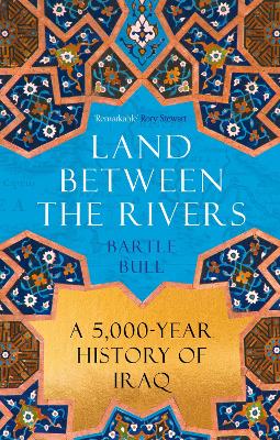 Land Between the Rivers: A 5000-Year History of Iraq - Bull, Bartle