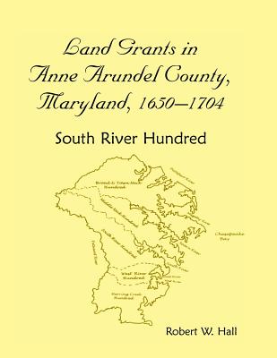 Land Grants in Anne Arundel County, Maryland, 1650-1704: South River Hundred - Jj Keller & Associates