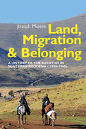 Land, Migration and Belonging: A History of the Basotho in Southern Rhodesia C. 1890